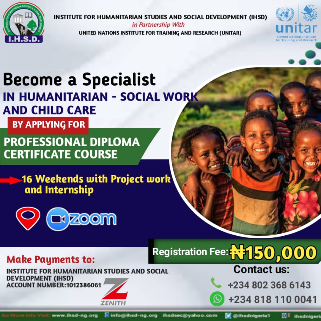 THE INSTITUTE FOR HUMANITARIAN STUDIES AND SOCIAL DEVELOPMENT(IHSD)   IN COLLABORATION WITH THE UNITED NATIONS INSTITUTE FOR TRAINING AND RESEARCH (UNITAR) PRESENTS  PROFESSIONAL DIPLOMA COURSE IN HUMANITARIAN-SOCIAL WORK AND CHILD CARE